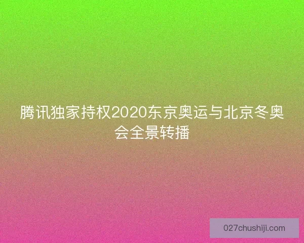 腾讯独家持权2020东京奥运与北京冬奥会全景转播