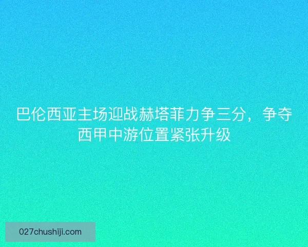 巴伦西亚主场迎战赫塔菲力争三分，争夺西甲中游位置紧张升级