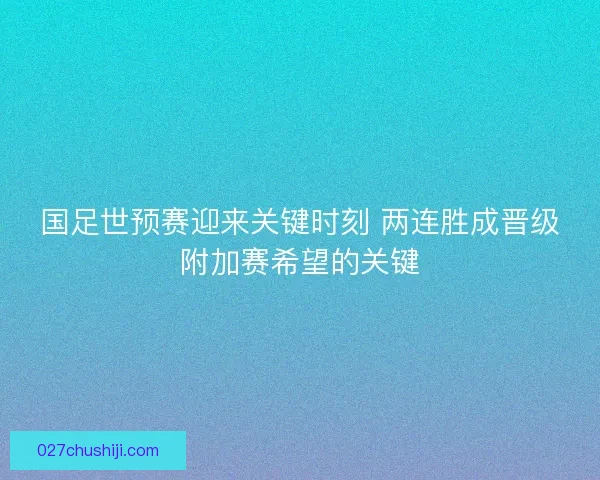 国足世预赛迎来关键时刻 两连胜成晋级附加赛希望的关键