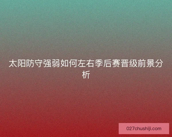 太阳防守强弱如何左右季后赛晋级前景分析