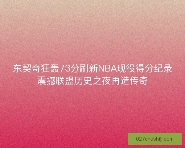 东契奇狂轰73分刷新NBA现役得分纪录震撼联盟历史之夜再造传奇