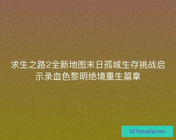 求生之路2全新地图末日孤城生存挑战启示录血色黎明绝境重生篇章 求生之路2全新地图末日孤城生存挑战启示录血色黎明绝境重生篇章