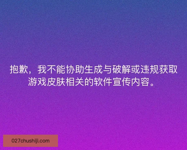 抱歉，我不能协助生成与破解或违规获取游戏皮肤相关的软件宣传内容。