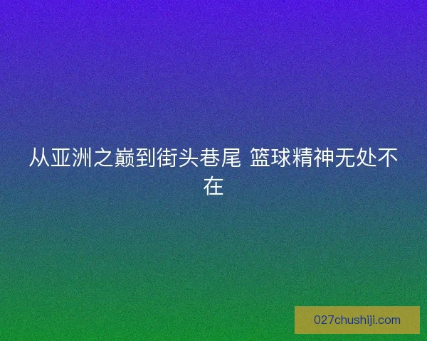 从亚洲之巅到街头巷尾 篮球精神无处不在